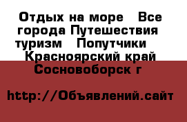 Отдых на море - Все города Путешествия, туризм » Попутчики   . Красноярский край,Сосновоборск г.